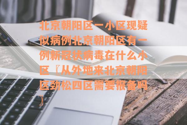 北京朝阳区一小区现疑似病例北京朝阳区有一例新冠状病毒在什么小区〖从外地来北京朝阳区劲松四区需要报备吗〗