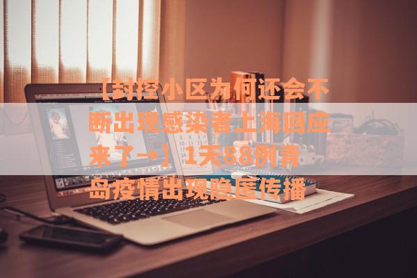【封控小区为何还会不断出现感染者上海回应来了→】1天88例青岛疫情出现隐匿传播