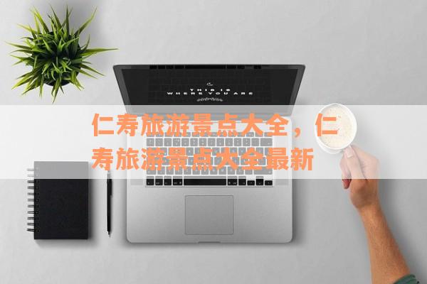 仁寿旅游景点大全，仁寿旅游景点大全最新