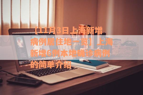 【11月3日上海新增病例居住地一览】上海新增6例本地确诊病例的简单介绍