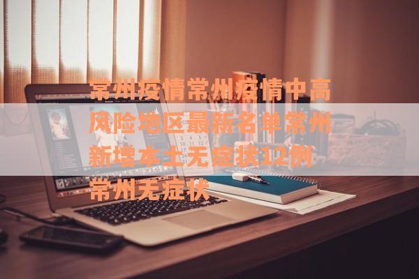 常州疫情常州疫情中高风险地区最新名单常州新增本土无症状12例常州无症状