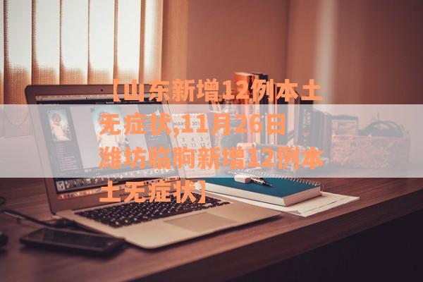 【山东新增12例本土无症状,11月26日潍坊临朐新增12例本土无症状】