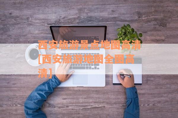 西安旅游景点地图高清[西安旅游地图全图高清]