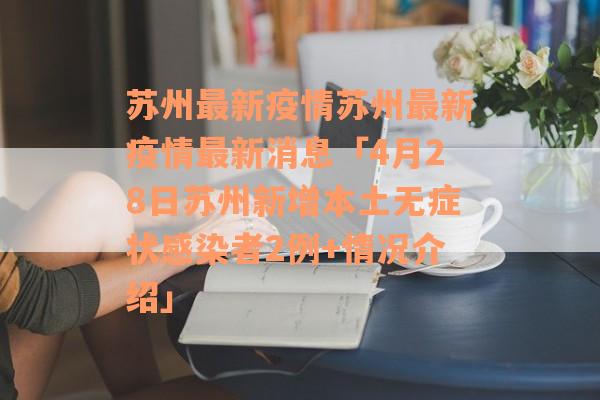 苏州最新疫情苏州最新疫情最新消息「4月28日苏州新增本土无症状感染者2例+情况介绍」