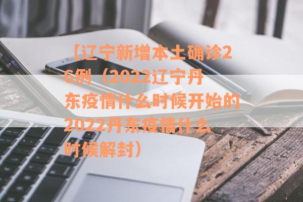 【辽宁新增本土确诊26例（2022辽宁丹东疫情什么时候开始的2022丹东疫情什么时候解封）