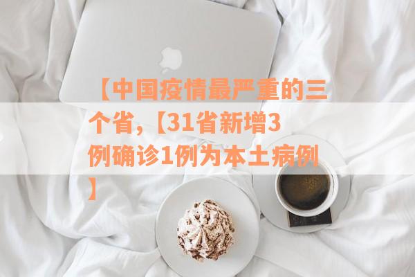 【中国疫情最严重的三个省,【31省新增3例确诊1例为本土病例】