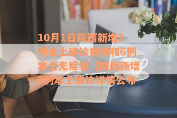 10月1日陕西新增3例本土确诊病例和6例本土无症状【陕西新增3例本土确诊详情公布 10月1日陕西新增3例本土确诊病例和6例本土无症状【陕西新增3例本土确诊详情公布