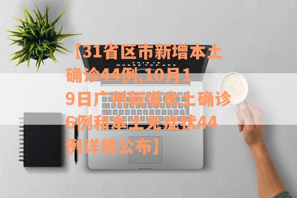 【31省区市新增本土确诊44例,10月19日广州新增本土确诊6例和本土无症状44例详情公布】