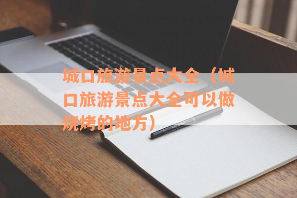 城口旅游景点大全(城口旅游景点大全可以做烧烤的地方) 城口旅游景点大全(城口旅游景点大全可以做烧烤的地方)