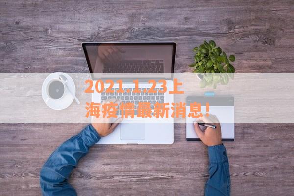 2021.1.23上海疫情最新消息!