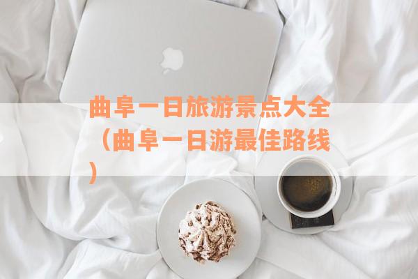 曲阜一日旅游景点大全(曲阜一日游最佳路线) 曲阜一日旅游景点大全(曲阜一日游最佳路线)