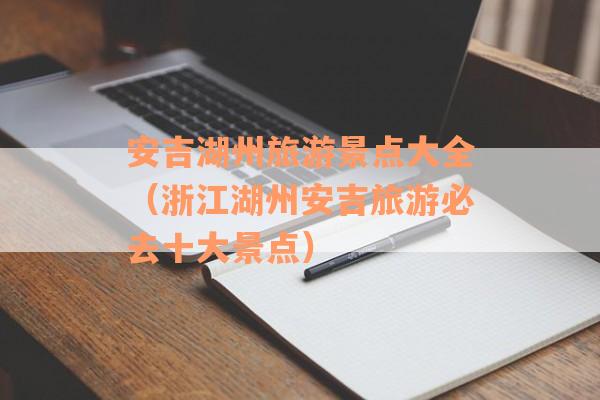 安吉湖州旅游景点大全（浙江湖州安吉旅游必去十大景点）